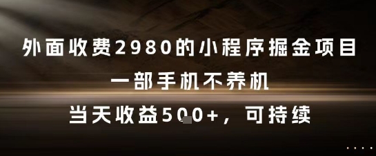 外面收费2980的小程序掘金项目，一部手机不养机，当天收益5张+，可持续【揭秘】_久创网