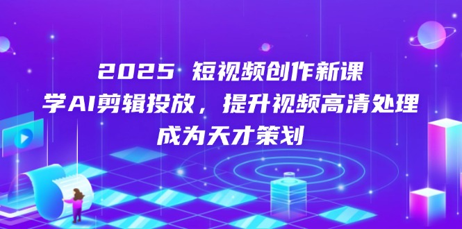 2025短视频创作新课，学AI剪辑投放，提升视频高清处理，成为天才策划_久创网