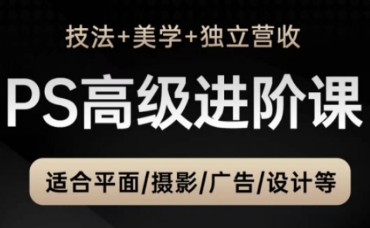 PS高级后期进阶课(技法+美学+独立营收)，适合平面摄影广告设计等_久创网