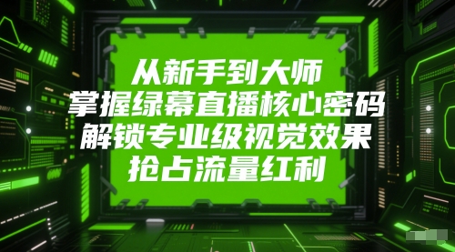 从新手到大师，掌握绿幕直播核心密码，解锁专业级视觉效果，抢占流量红利_久创网