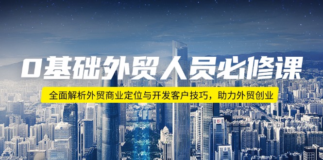 0基础外贸人员必修课：全面解析外贸商业定位与开发客户技巧，助力外贸创业_久创网