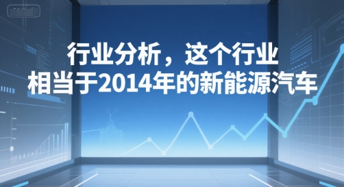 付费文章：行业分析，这个行业，相当于2014年的新能源汽车_久创网