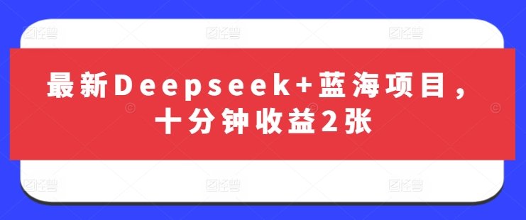 最新Deepseek+蓝海项目，十分钟收益2张_久创网
