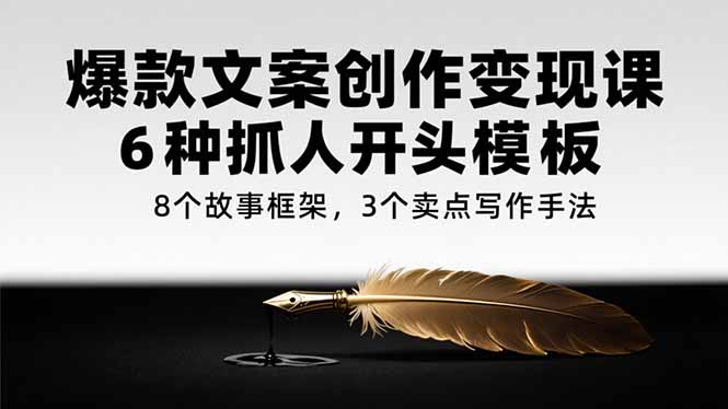 爆款文案创作变现课，6种抓人开头模板，8个故事框架，3个卖点写作手法_久创网