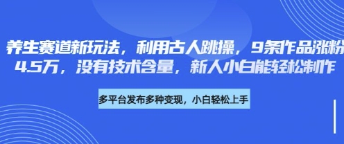 养生赛道新玩法，利用古人跳操，9条作品涨粉4.5W，没有技术含量，新人小白能轻松制作_久创网