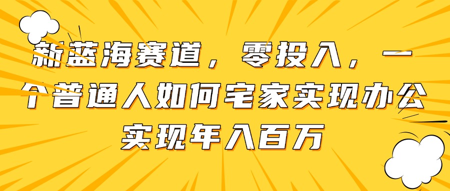 新蓝海赛道，零投入，一个普通人如何宅家办公实现年入百万_久创网