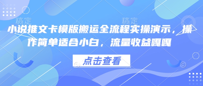 小说推文卡模版搬运全流程实操演示，操作简单适合小白，流量收益嘎嘎_久创网