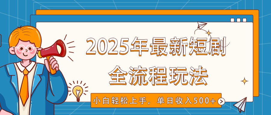 2025年最新短剧玩法，全流程实操，小白轻松上手，视频号抖音同步分发，单日收入500+_久创网