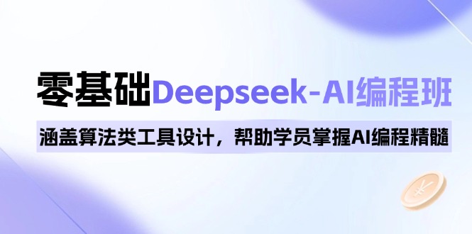 0基础Deepseek-AI编程班，涵盖算法类工具设计，帮助学员掌握AI编程精髓_久创网