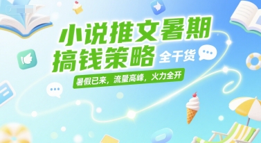 小说推文暑期搞钱策略，全干货，暑假已来，流量高峰，火力全开_久创网