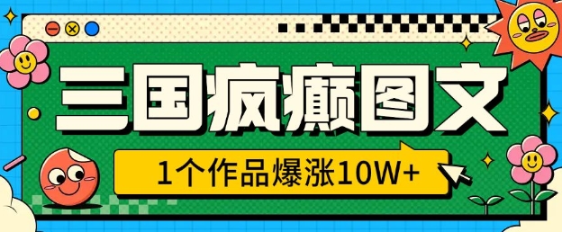 三国疯癫图文，1个作品爆涨10W+，3分钟教会你，趁着风口无脑冲(附详细教学)_久创网