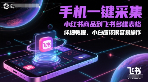 手机一键采集小红书商品到飞书多维表格，详细教程，小白应该很容易操作_久创网