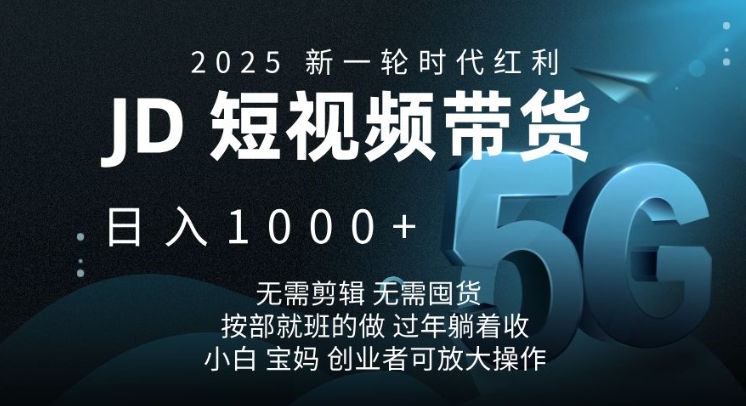 2025新一轮时代红利，JD短视频带货日入1k，无需剪辑，无需囤货，按部就班的做【揭秘】_久创网