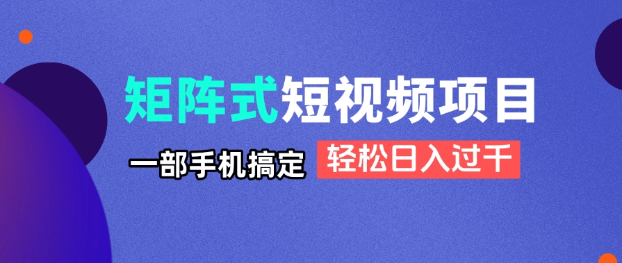 矩阵式短视频项目揭秘，一部手机搞定，轻松日入过千_久创网