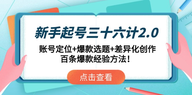 新手起号三十六计2.0：账号定位+爆款选题+差异化创作，百条爆款经验方法！_久创网