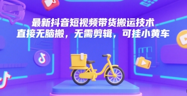 最新抖音短视频带货搬运技术，直接无脑搬，无需剪辑，可挂小黄车_久创网