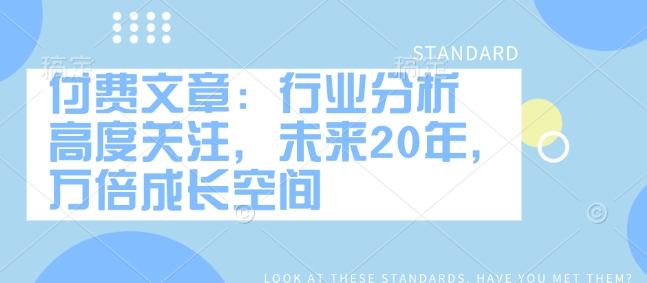 付费文章：行业分析 高度关注，未来20年，万倍成长空间_久创网
