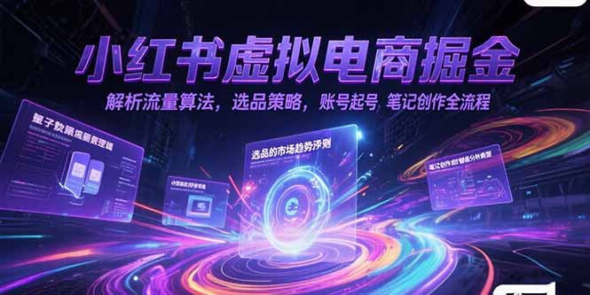 小红书虚拟电商掘金，解析流量算法，选品策略，账号起号，笔记创作全流程_久创网