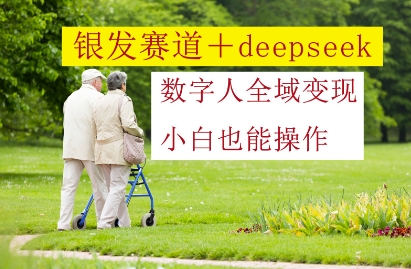 银发赛道+deepseek数字人全域变现，小白也能操作_久创网