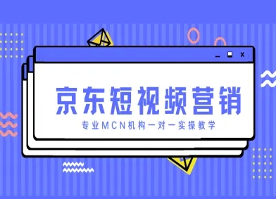 京东短视频营销项目，专业MCN机构一对一实操教学_久创网