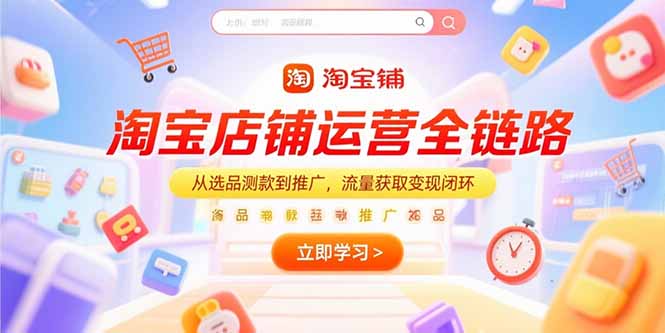 淘宝店铺运营全链路，从选品测款到推广，流量获取变现闭环_久创网