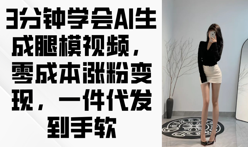 3分钟学会AI生成腿模视频，零成本涨粉变现，一件代发到手软_久创网