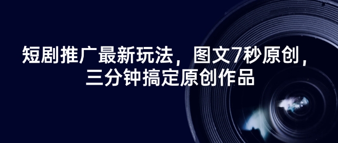 短剧推广最新玩法，图文7秒原创，三分钟搞定原创作品_久创网