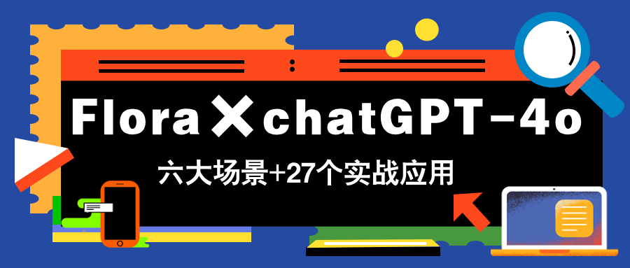Flora×chatGPT-4o，带你玩转六大场景的27个实战应用，学完立即变现_久创网