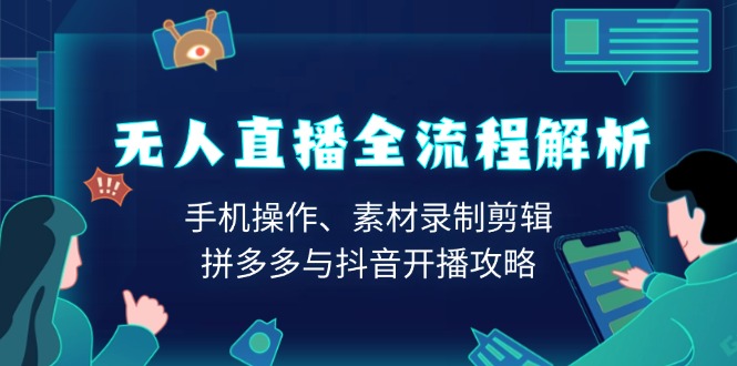 无人直播全流程解析：手机操作、素材录制剪辑、拼多多与抖音开播攻略_久创网
