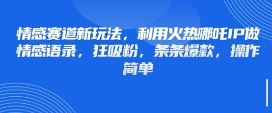 情感赛道新玩法，利用火热哪吒IP做情感语录，狂吸粉，条条爆款，操作简单_久创网