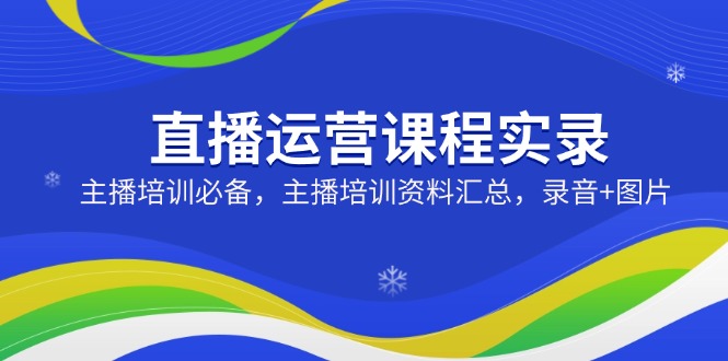 直播运营课程实录：主播培训必备，主播培训资料汇总，录音+图片_久创网
