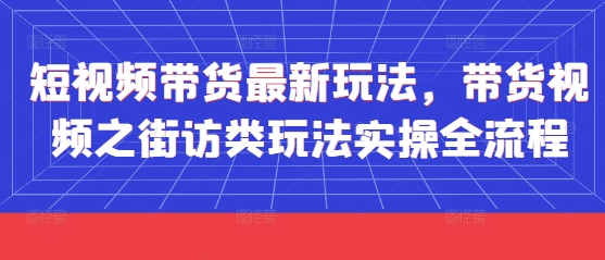 短视频带货最新玩法，带货视频之街访类玩法实操全流程_久创网