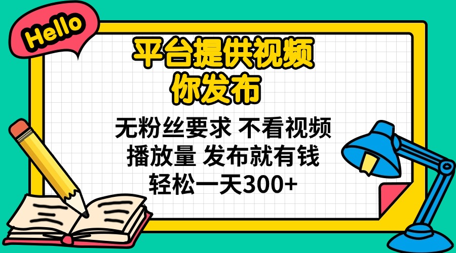 平台提供视频 你发布 无粉丝要求 不看视频播放量 发布就有钱 轻松一天300+_久创网