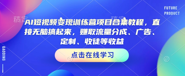 AI短视频变现训练营项目合集教程，直接无脑搞起来，赚取流量分成、广告、定制、收徒等收益_久创网