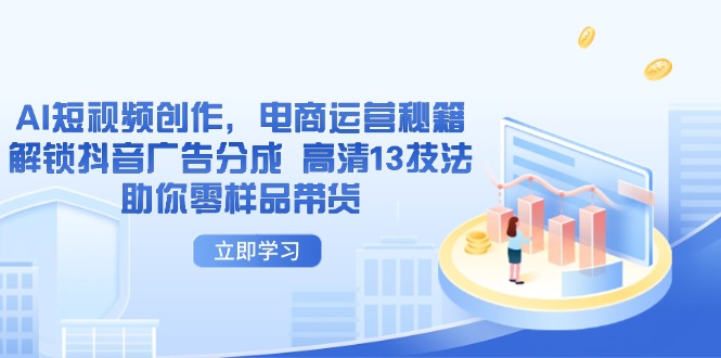 AI短视频创作，电商运营秘籍，解锁抖音广告分成 高清13技法助你零样品带货_久创网