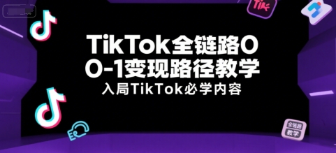 TikTok全链路0-1变现路径教学，入局TikTok必学内容_久创网