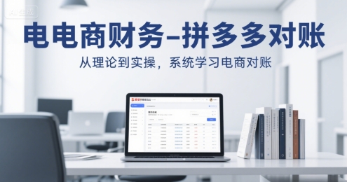 电商财务-拼多多对账，从理论到实操，系统学习电商对账_久创网