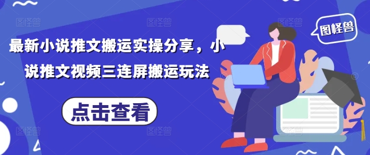 最新小说推文搬运实操分享，小说推文视频三连屏搬运玩法_久创网