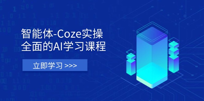智能体-Coze实操：全面的AI学习课程，涵盖从理论基础到实战应用的全过程_久创网