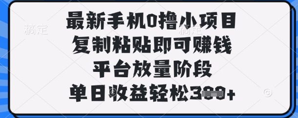 最新手机0撸小项目，复制粘贴即可挣钱，平台放量阶段，单日收益轻松3张+【揭秘】_久创网