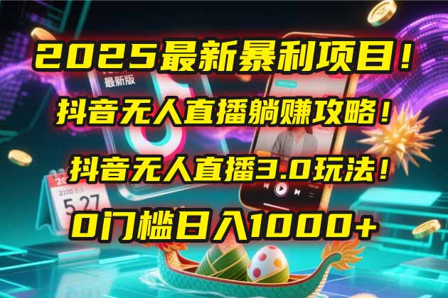 2025最新暴利项目！抖音无人直播躺赚攻略！抖音无人直播3.0玩法！0门槛..._久创网