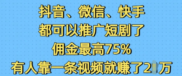 抖音微信快手都可以推广短剧了，佣金最高75%，有人靠一条视频就挣了2W_久创网