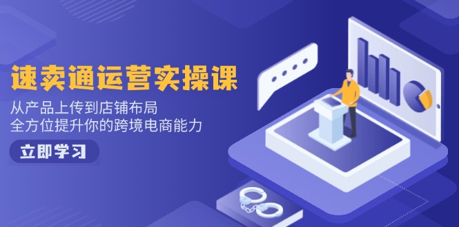 速卖通运营实操课，从产品上传到店铺布局，全方位提升你的跨境电商能力_久创网