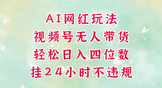 视频号无人直播带货，手机一挂自动爆单，AI网红玩法，带你解放双手，轻松日入四位数_久创网