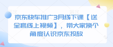 京东快车推广3月线下课【送全套线上视频】，带大家换个角度认识京东投放_久创网