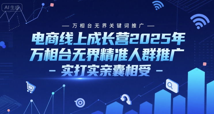 电商线上成长营2025年，万相台无界关键词推广-万相台无界精准人群推广-实打实亲囊相受_久创网