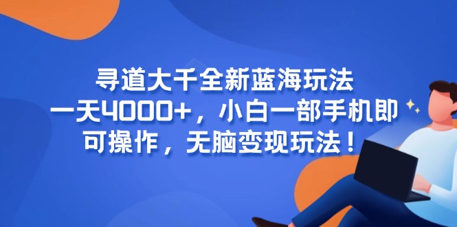 寻道大千全新蓝海玩法，一天4000+，小白一部手机即可操作，无脑变现玩法！_久创网