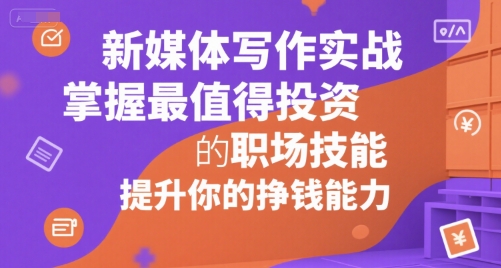 新媒体写作实战，学握最值得投资的职场技能，提升你的挣钱能力_久创网