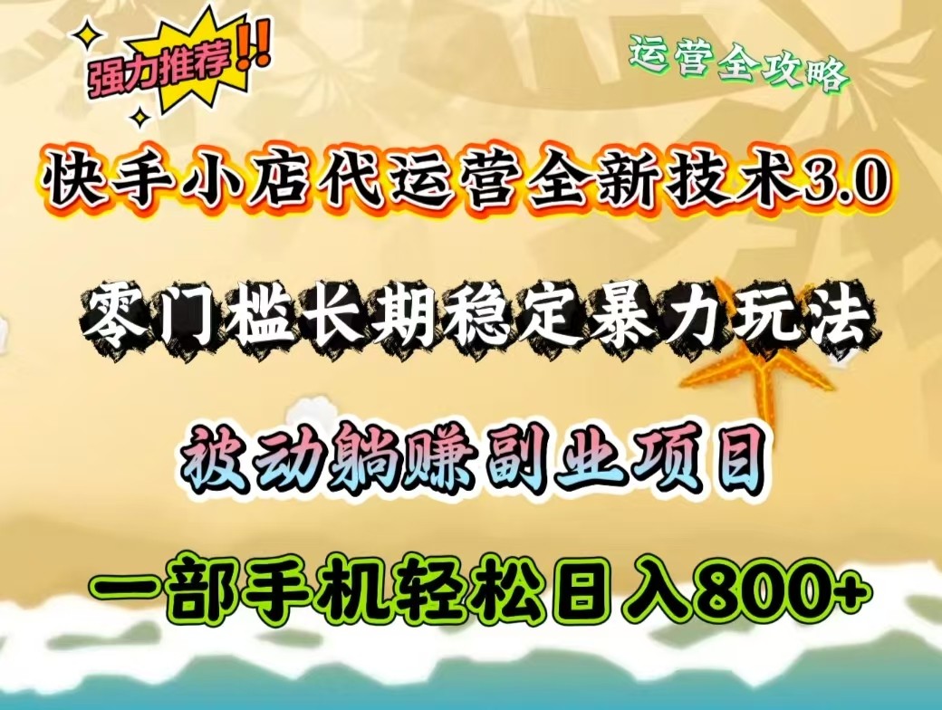 快手小店代运营全新技术3.0，零门槛长期稳定暴力玩法，被动躺赚一部手机轻松日入800+_久创网