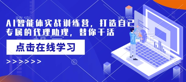AI智能体实战训练营，打造自己专属的代理助理，替你干活_久创网